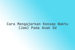 Cara Mengajarkan Anak Cara Mengetahui Waktu Melalui Jam Digital Panduan Lengkap Untuk Orang Tua Dan Pendidik